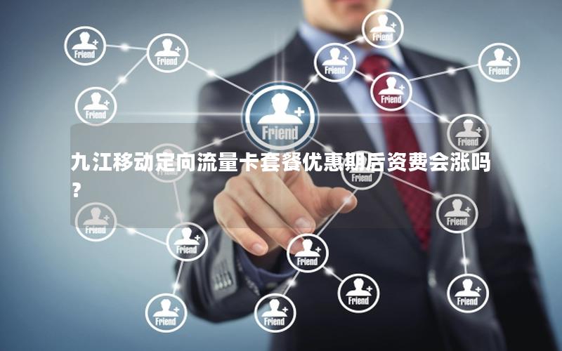 九江移动定向流量卡套餐优惠期后资费会涨吗？
