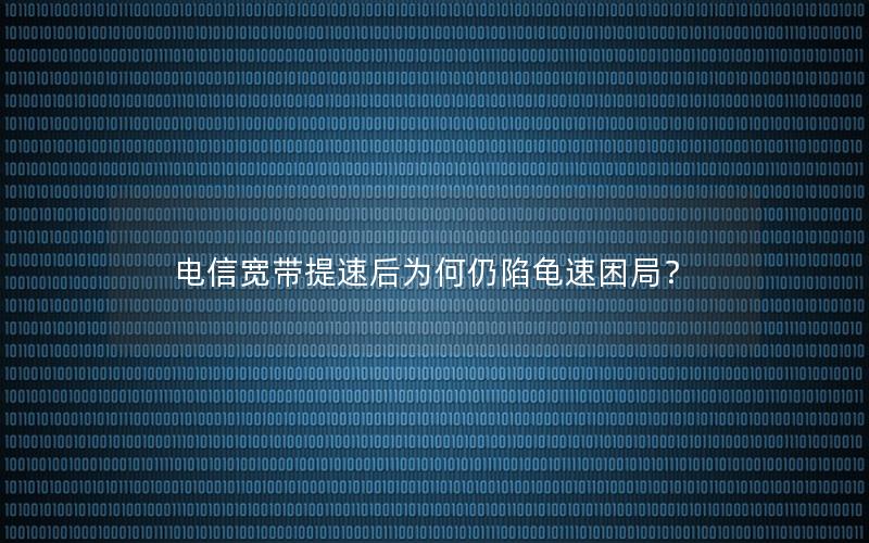 电信宽带提速后为何仍陷龟速困局？