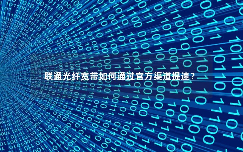 联通光纤宽带如何通过官方渠道提速？
