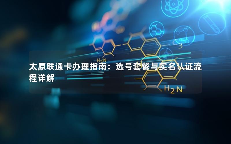太原联通卡办理指南：选号套餐与实名认证流程详解