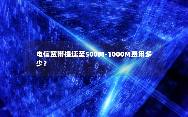 电信宽带提速至500M-1000M费用多少？