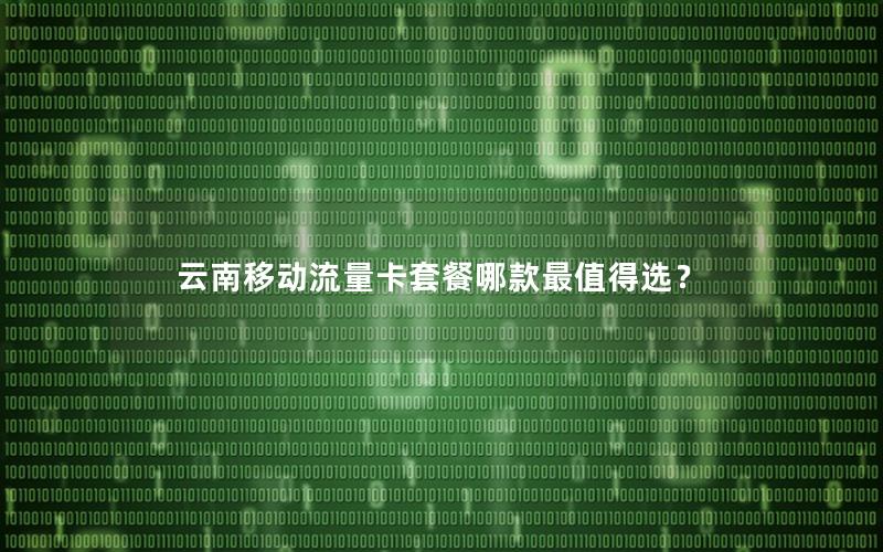 云南移动流量卡套餐哪款最值得选？
