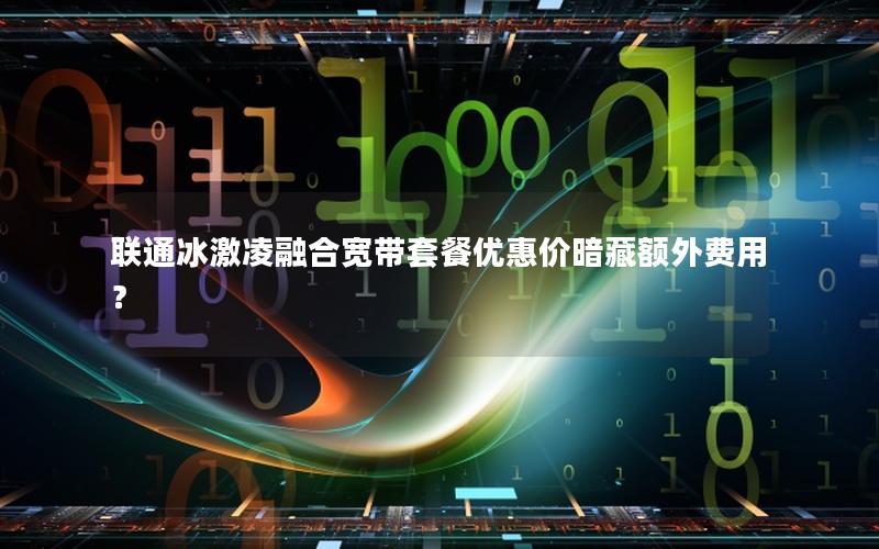 联通冰激凌融合宽带套餐优惠价暗藏额外费用？
