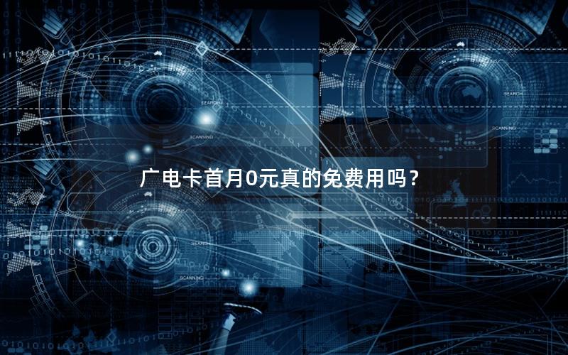 广电卡首月0元真的免费用吗？