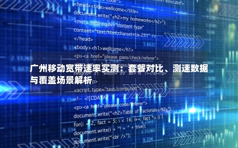 广州移动宽带速率实测：套餐对比、测速数据与覆盖场景解析