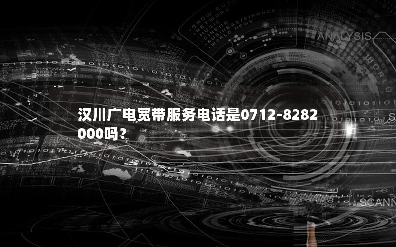 汉川广电宽带服务电话是0712-8282000吗？