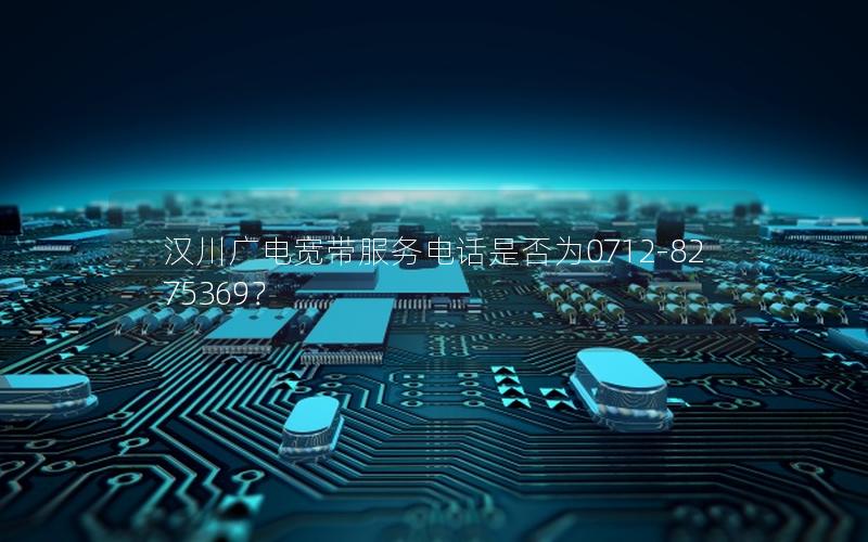 汉川广电宽带服务电话是否为0712-8275369？