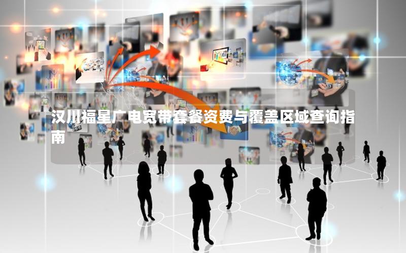 汉川福星广电宽带套餐资费与覆盖区域查询指南