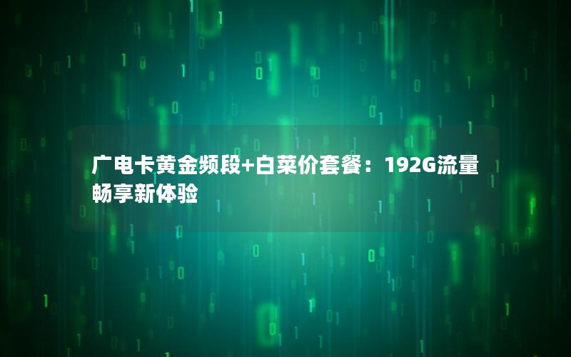 广电卡黄金频段+白菜价套餐：192G流量畅享新体验