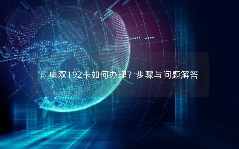 广电双192卡如何办理？步骤与问题解答