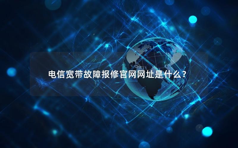 电信宽带故障报修官网网址是什么？