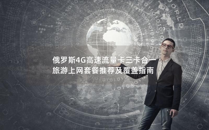 俄罗斯4G高速流量卡三卡合一 旅游上网套餐推荐及覆盖指南