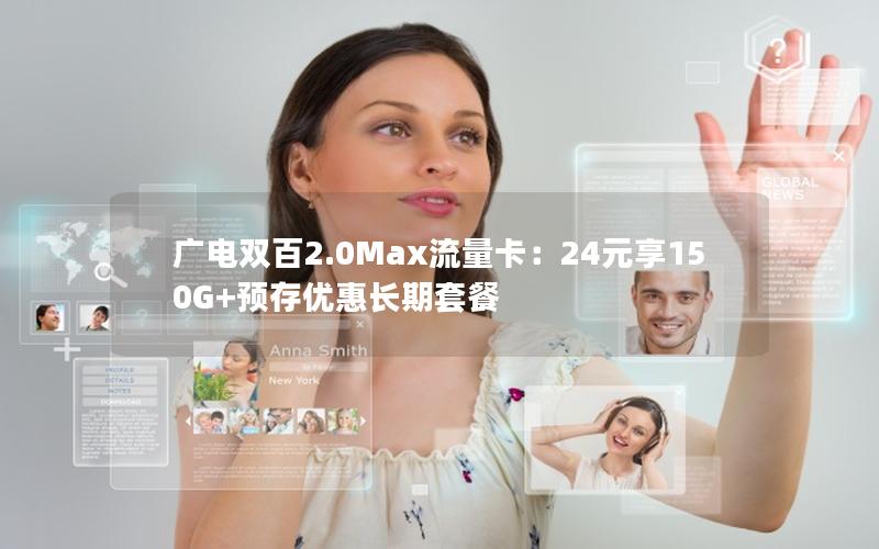 广电双百2.0Max流量卡：24元享150G+预存优惠长期套餐