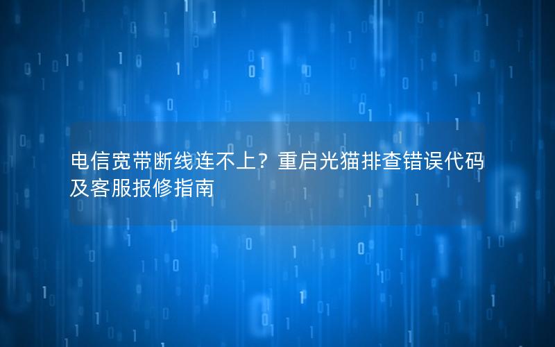 电信宽带断线连不上？重启光猫排查错误代码及客服报修指南
