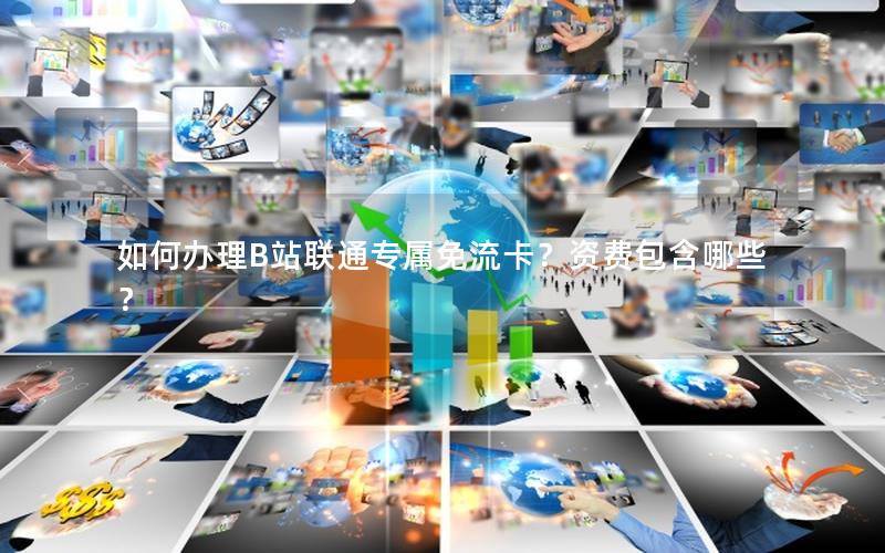 如何办理B站联通专属免流卡？资费包含哪些？