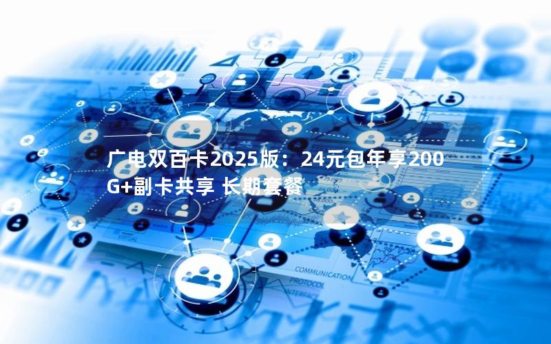 广电双百卡2025版：24元包年享200G+副卡共享 长期套餐