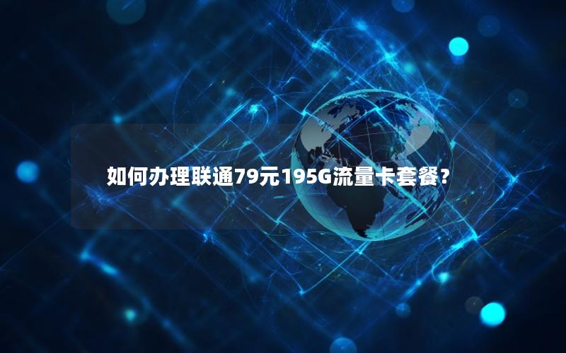 如何办理联通79元195G流量卡套餐？