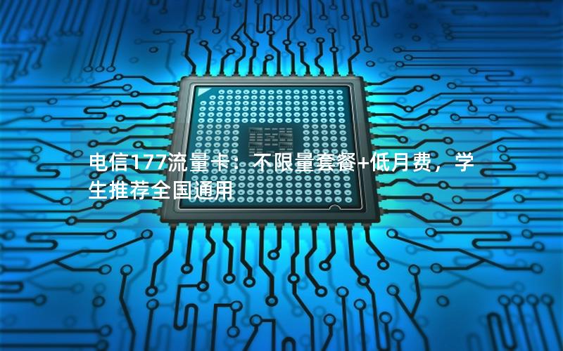 电信177流量卡：不限量套餐+低月费，学生推荐全国通用