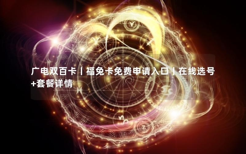 广电双百卡丨福兔卡免费申请入口丨在线选号+套餐详情