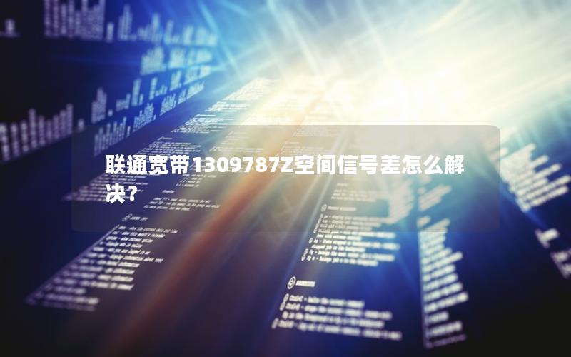 联通宽带1309787Z空间信号差怎么解决？