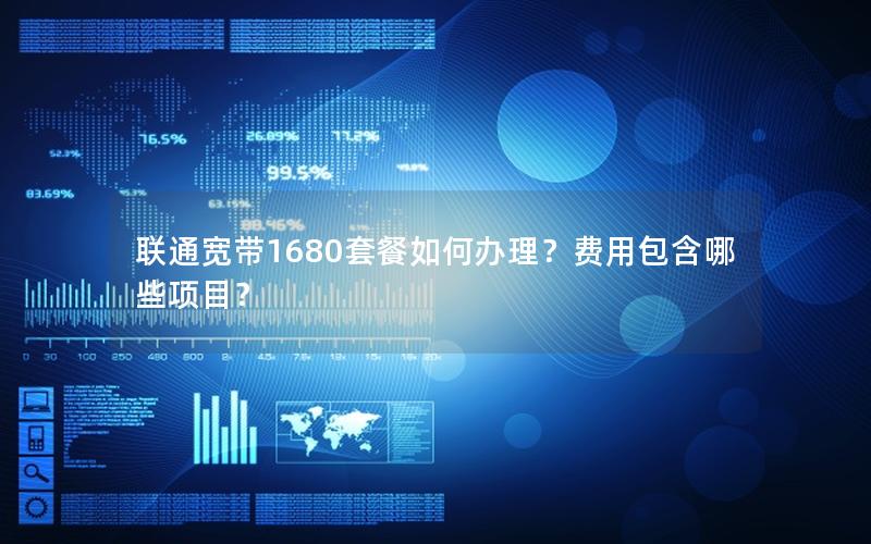 联通宽带1680套餐如何办理？费用包含哪些项目？