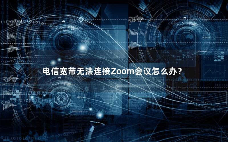 电信宽带无法连接Zoom会议怎么办？