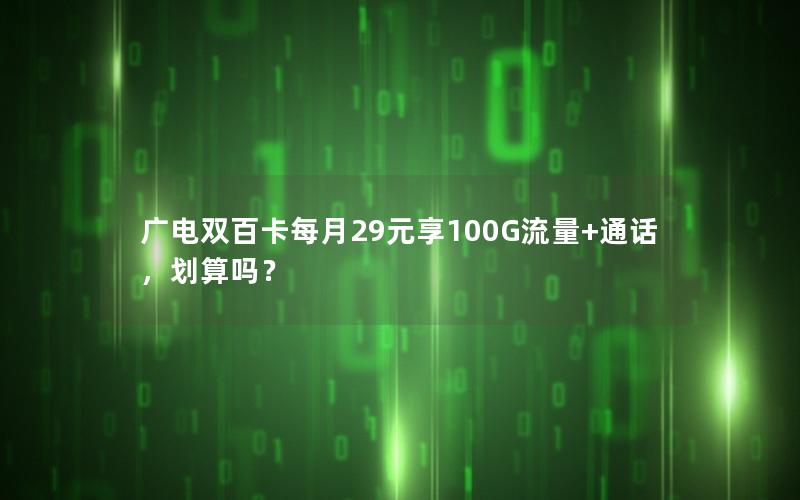 广电双百卡每月29元享100G流量+通话，划算吗？