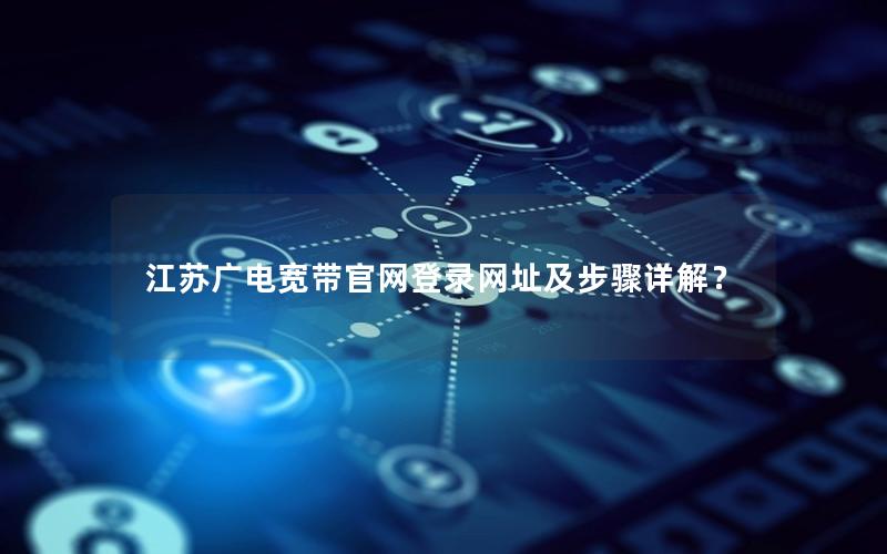 江苏广电宽带官网登录网址及步骤详解？