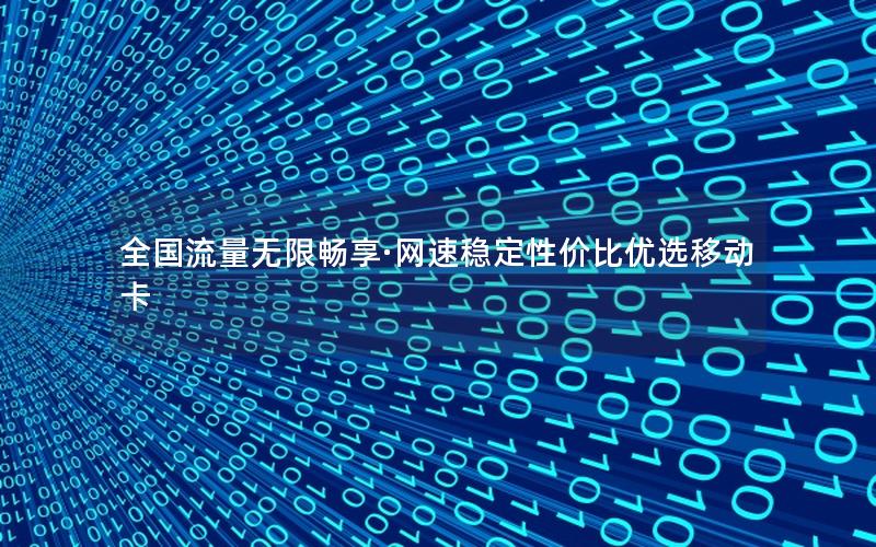 全国流量无限畅享·网速稳定性价比优选移动卡
