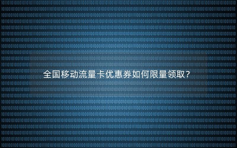 全国移动流量卡优惠券如何限量领取？