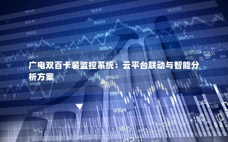 广电双百卡装监控系统：云平台联动与智能分析方案