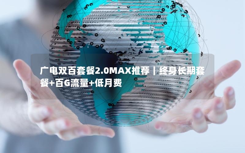 广电双百套餐2.0MAX推荐｜终身长期套餐+百G流量+低月费
