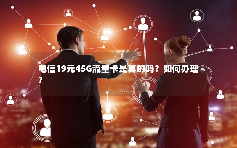 电信19元45G流量卡是真的吗？如何办理？