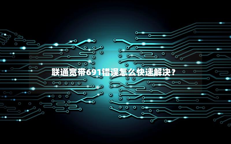 联通宽带691错误怎么快速解决？
