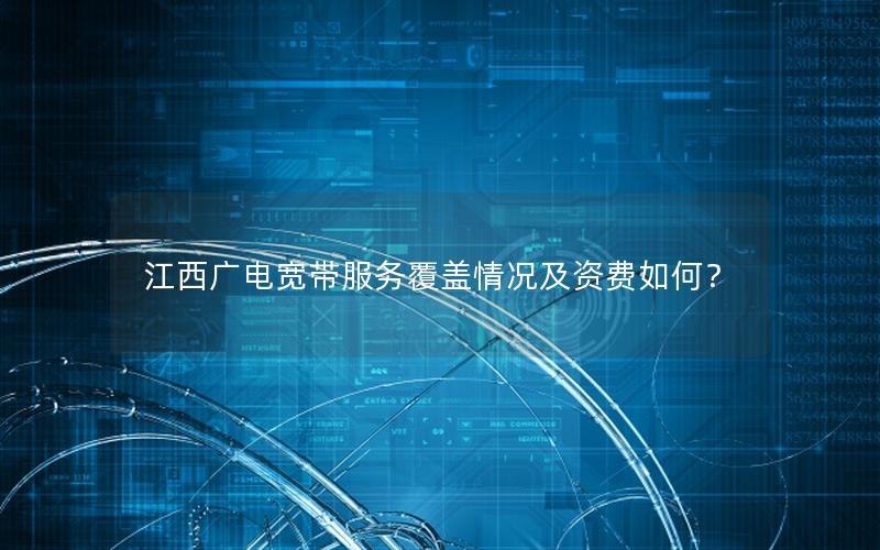 江西广电宽带服务覆盖情况及资费如何？