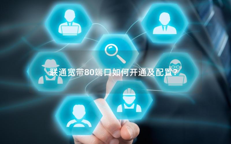 联通宽带80端口如何开通及配置？