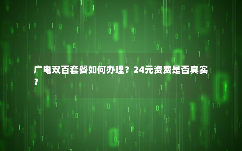 广电双百套餐如何办理？24元资费是否真实？