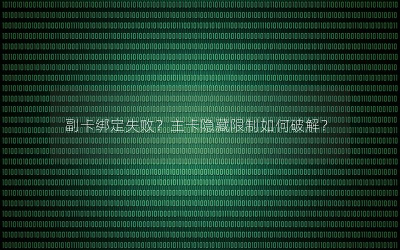 副卡绑定失败？主卡隐藏限制如何破解？