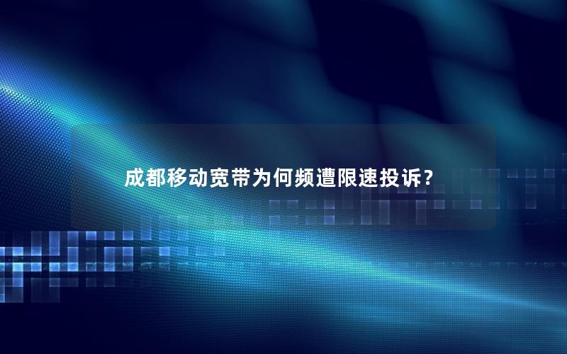 成都移动宽带为何频遭限速投诉？