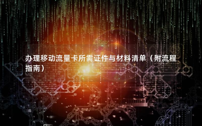 办理移动流量卡所需证件与材料清单（附流程指南）