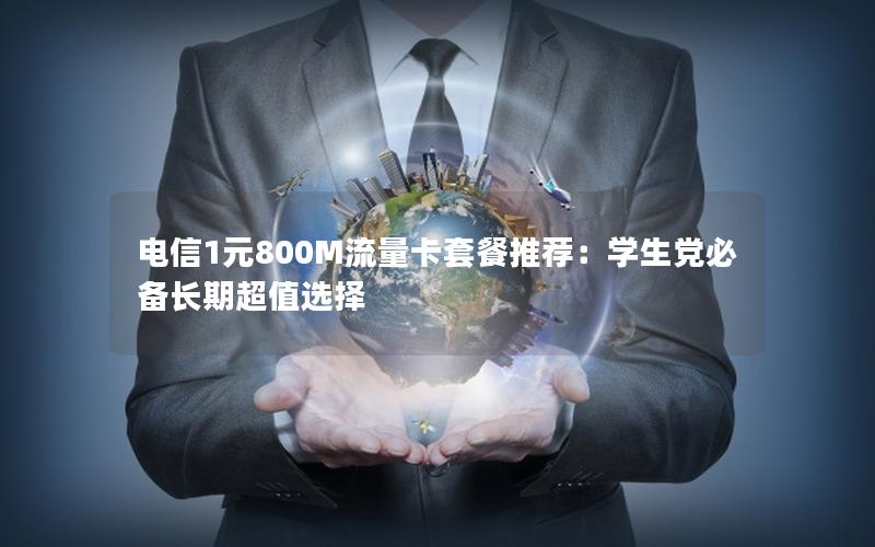 电信1元800M流量卡套餐推荐：学生党必备长期超值选择