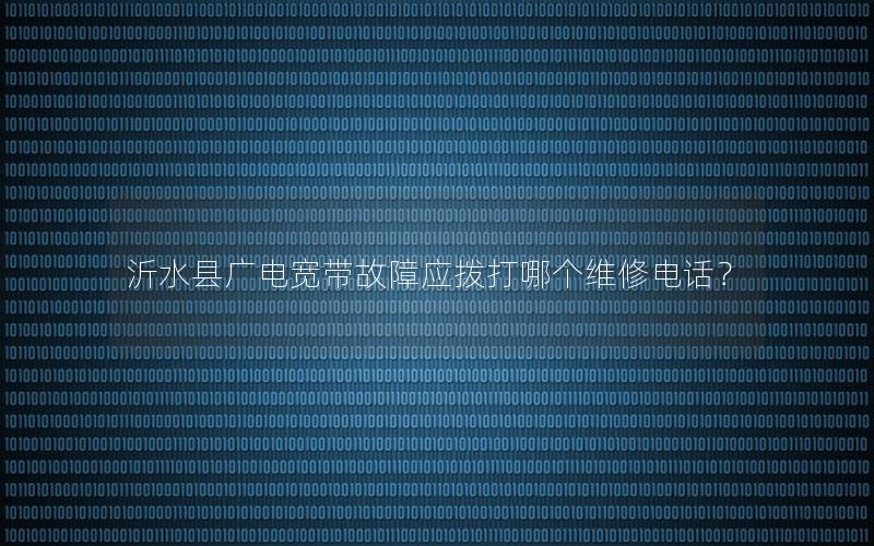 沂水县广电宽带故障应拨打哪个维修电话？