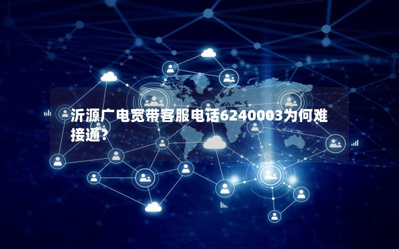 沂源广电宽带客服电话6240003为何难接通？