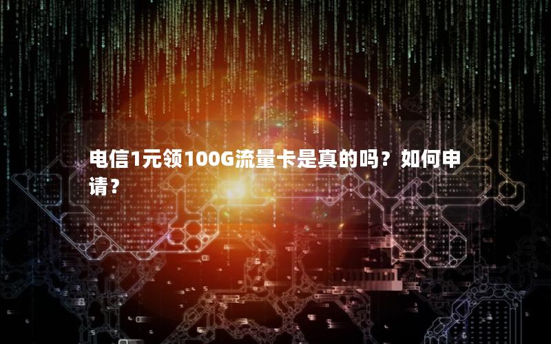 电信1元领100G流量卡是真的吗？如何申请？