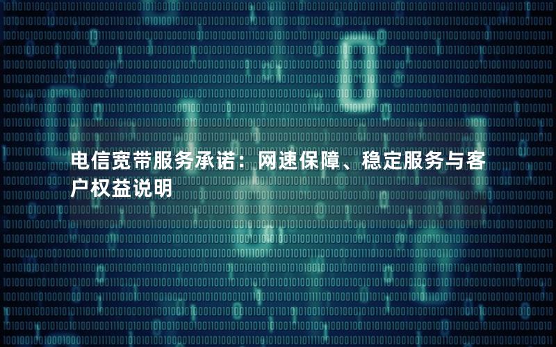 电信宽带服务承诺：网速保障、稳定服务与客户权益说明