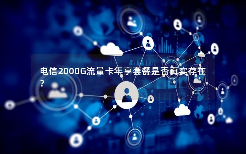 电信2000G流量卡年享套餐是否真实存在？