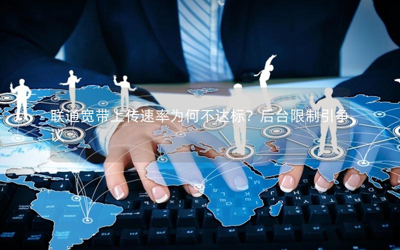 联通宽带上传速率为何不达标？后台限制引争议