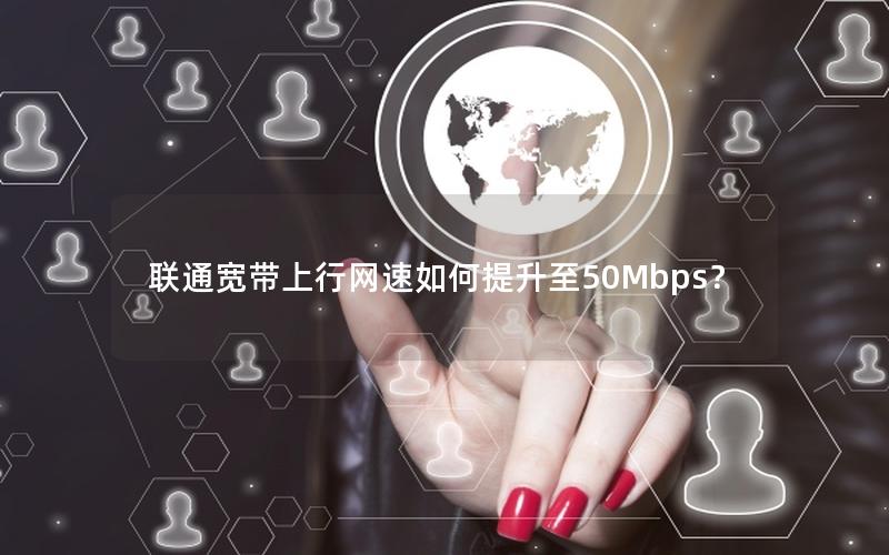联通宽带上行网速如何提升至50Mbps？