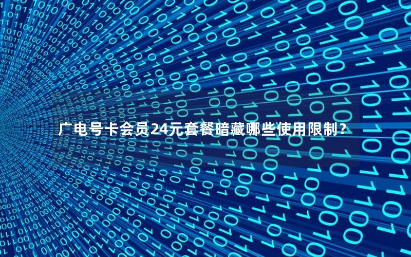 广电号卡会员24元套餐暗藏哪些使用限制？