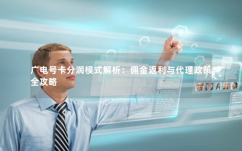 广电号卡分润模式解析：佣金返利与代理政策全攻略